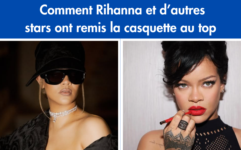 Comment Rihanna et d’autres stars ont remis la casquette au top