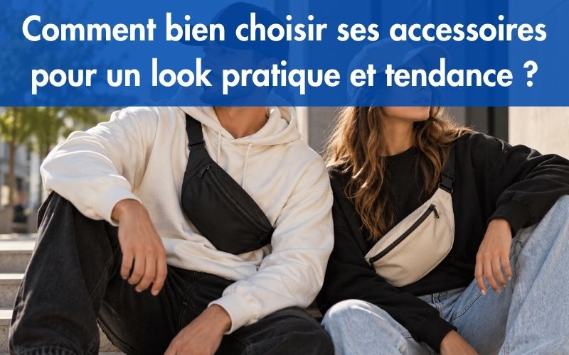 Comment bien choisir ses accessoires pour un look pratique et tendance