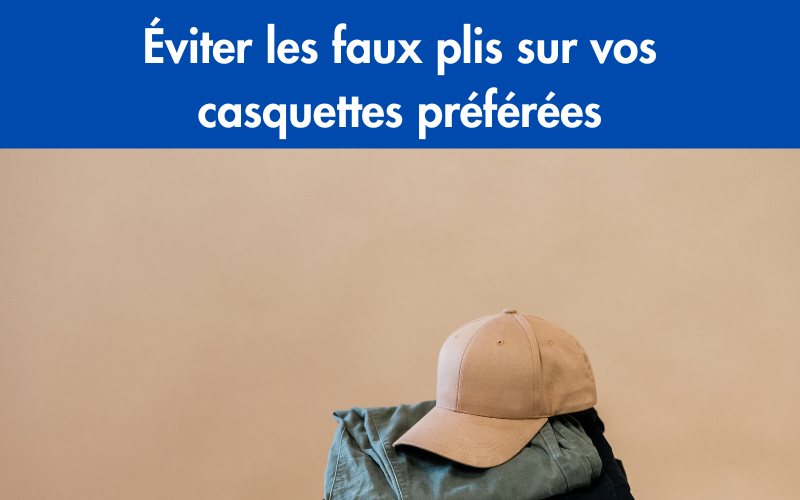 Éviter les faux plis sur vos casquettes préférées