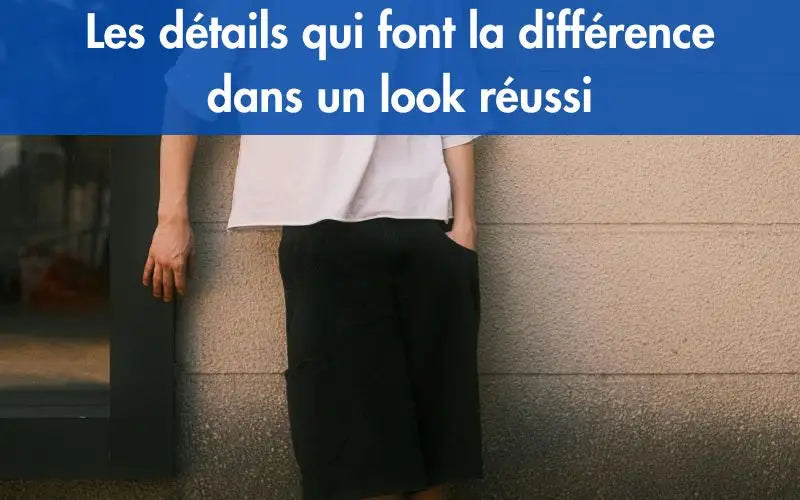 Les détails qui font la différence dans un look réussi