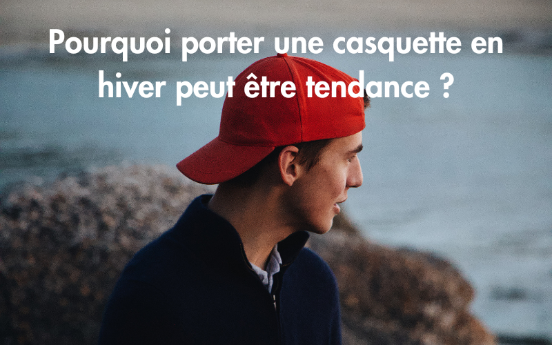 Pourquoi porter une casquette en hiver peut être tendance ?